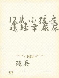 12岁小孩夜里还经常尿床要怎么办