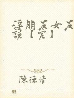 淫朋友女友妻小说【完】