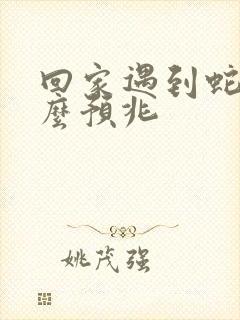 回家遇到蛇有什么预兆