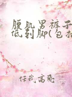 腹肌男裤子拉最低到脚(包括内裤)