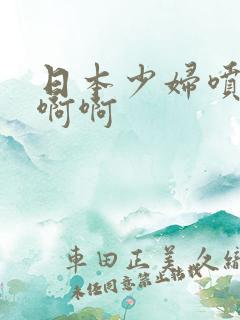 日本少妇喷水啊啊啊