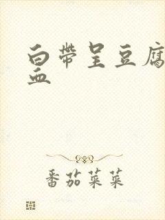 白带呈豆腐渣带血