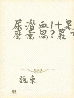 尿潜血1+是什么意思?严重吗?