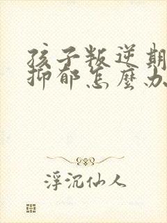 孩子叛逆期厌学抑郁怎么办