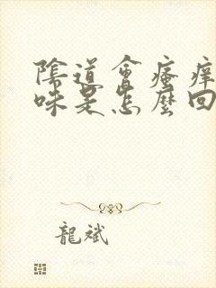 阴道会瘙痒有臭味是怎么回事