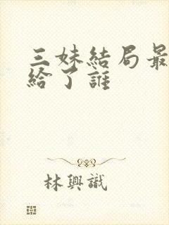 三妹结局最后嫁给了谁