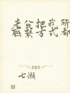 老公把我所有的联系方式都拉黑了