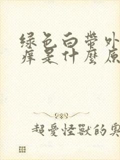 绿色白带外阴痒痒是什么原因引起的