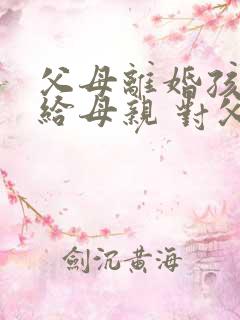 父母离婚孩子判给母亲 对父亲还有赡养义务