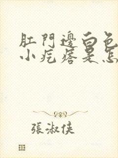 肛门边白色还有小疙瘩是怎么回事