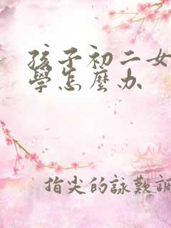 孩子初二女孩厌学怎么办