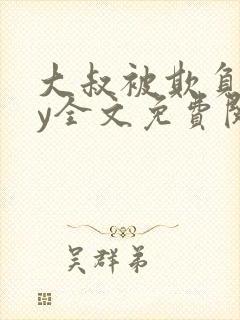 大叔被欺负了by全文免费阅读