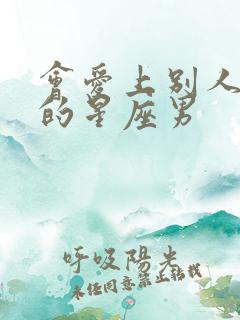 会爱上别人老婆的星座男