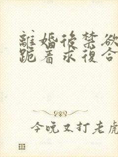 离婚后禁欲前夫跪着求复合傅淮舟免费阅读