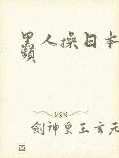 黑人操日本女视频