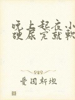 晚上起夜小便很硬尿完就软