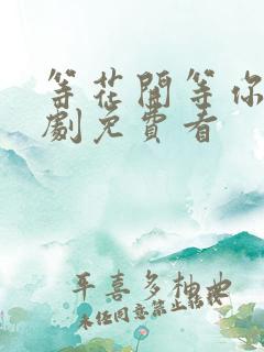 等花开等你归短剧免费看