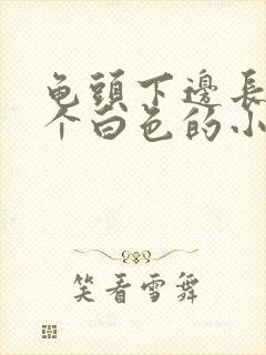 龟头下边长了一个白色的小颗粒