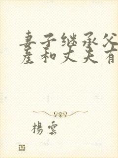 妻子继承父母遗产和丈夫有关系吗?