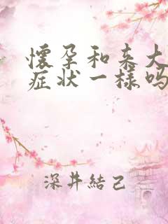 怀孕和来大姨妈症状一样吗