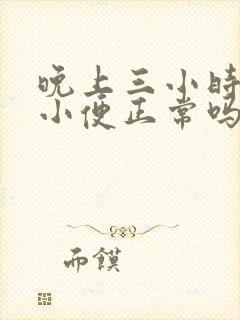 晚上三小时一次小便正常吗