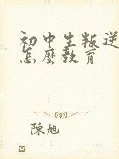 初中生叛逆厌学怎么教育