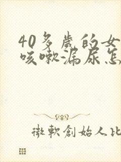 40多岁的女人咳嗽漏尿怎么办