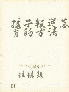 孩子叛逆怎么教育的方法