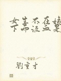 女生不在姨妈期下面流血是怎么回事