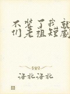 不装了我就是你们老祖短剧免费看