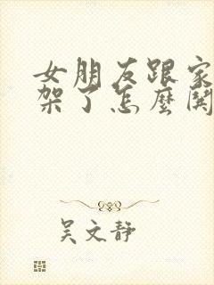 女朋友跟家里吵架了怎么哄