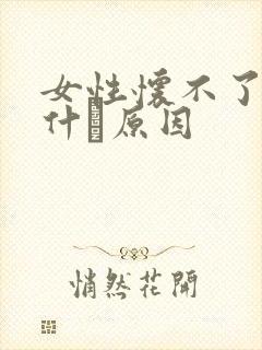 女性怀不了孕是什麼原因