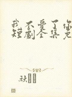 我不爱了你随意短剧全集免费播放