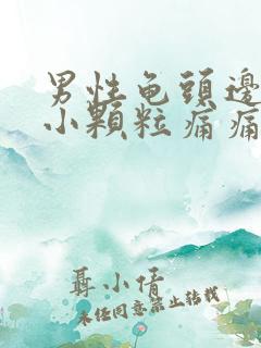 男性龟头边缘长小颗粒痛痛