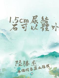 1.5cm尿结石可以体外碎石吗