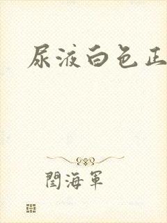 尿液白色正常吗