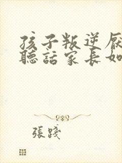 孩子叛逆厌学不听话家长如何做