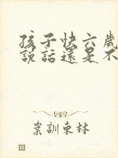 孩子快六岁了,说话还是不清楚怎么办呢