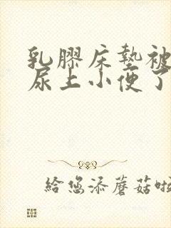 乳胶床垫被小孩尿上小便了怎么办