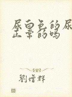 尿白色的尿液是正常的吗