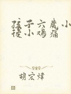 孩子六岁小便之后小鸡痛