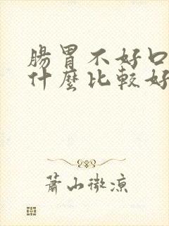 肠胃不好口臭吃什么比较好