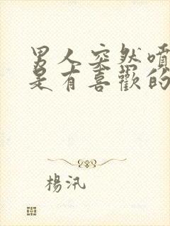 男人突然喷香水是有喜欢的人了吗