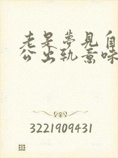 老是梦见自己老公出轨意味着什么