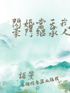 闪婚当天我怀了豪门继承人全文免费阅读