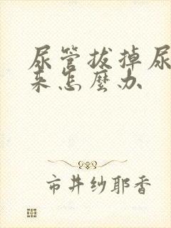 尿管拔掉尿不出来怎么办