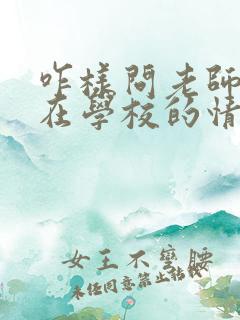 咋样问老师孩子在学校的情况