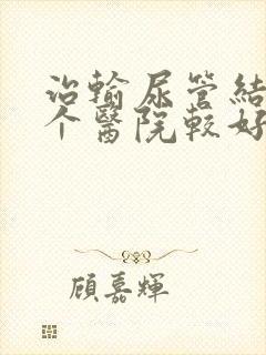 治输尿管结石哪个医院较好