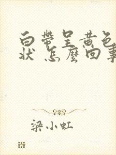 白带呈黄色鼻涕状 怎么回事