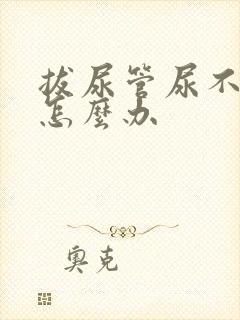 拔尿管尿不出来怎么办